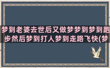 梦到老婆去世后又做梦梦到梦到跑步然后梦到打人梦到走路飞快(梦到老婆出轨 周公解梦)